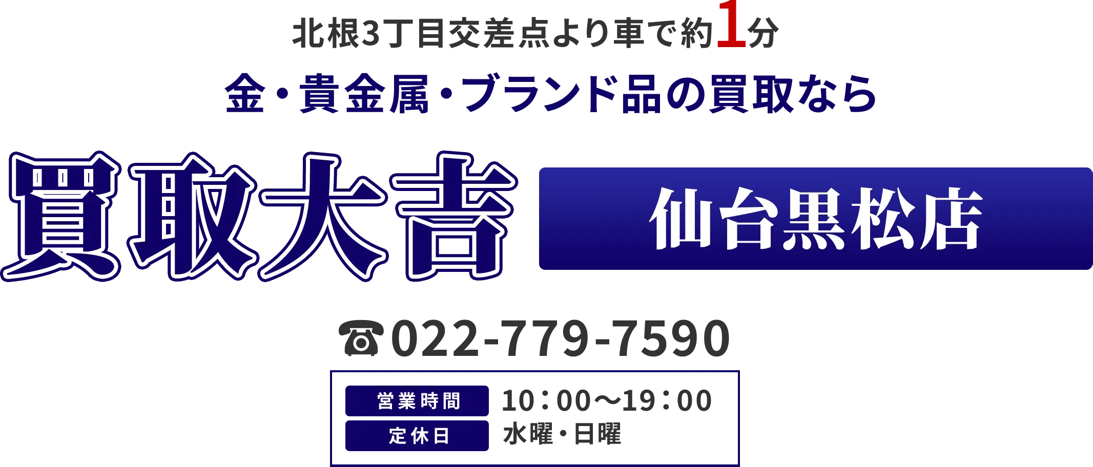 北根3丁目交差点より車で約1分 金・貴金属・ブランド品の買取なら 買取大吉 仙台黒松店